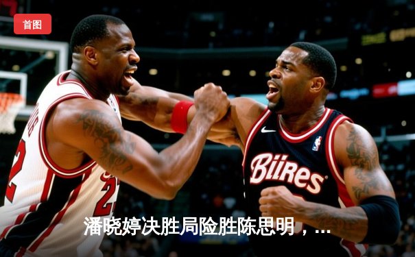 潘晓婷决胜局险胜陈思明，勇夺九球北京公开赛桂冠