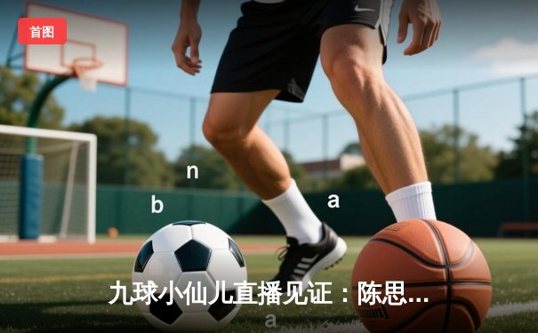 九球小仙儿直播见证：陈思明惊天逆转夺九球世锦赛冠军