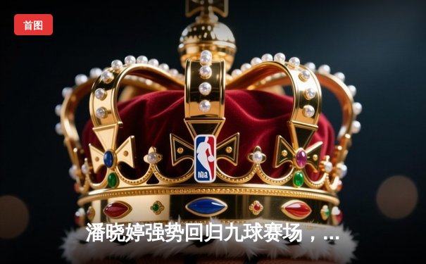 潘晓婷强势回归九球赛场，中国公开赛上演惊天逆转