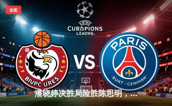 潘晓婷决胜局险胜陈思明，世界女子九球锦标赛上演巅峰对决