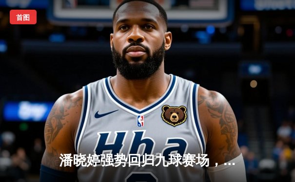 潘晓婷强势回归九球赛场，中国公开赛上演逆转好戏