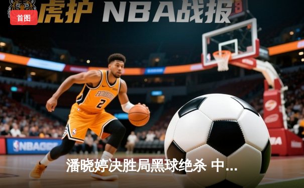 潘晓婷决胜局黑球绝杀 中国九球公开赛上演经典逆转