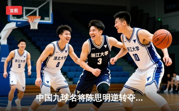 中国九球名将陈思明逆转夺冠 世界公开赛上演绝地反击